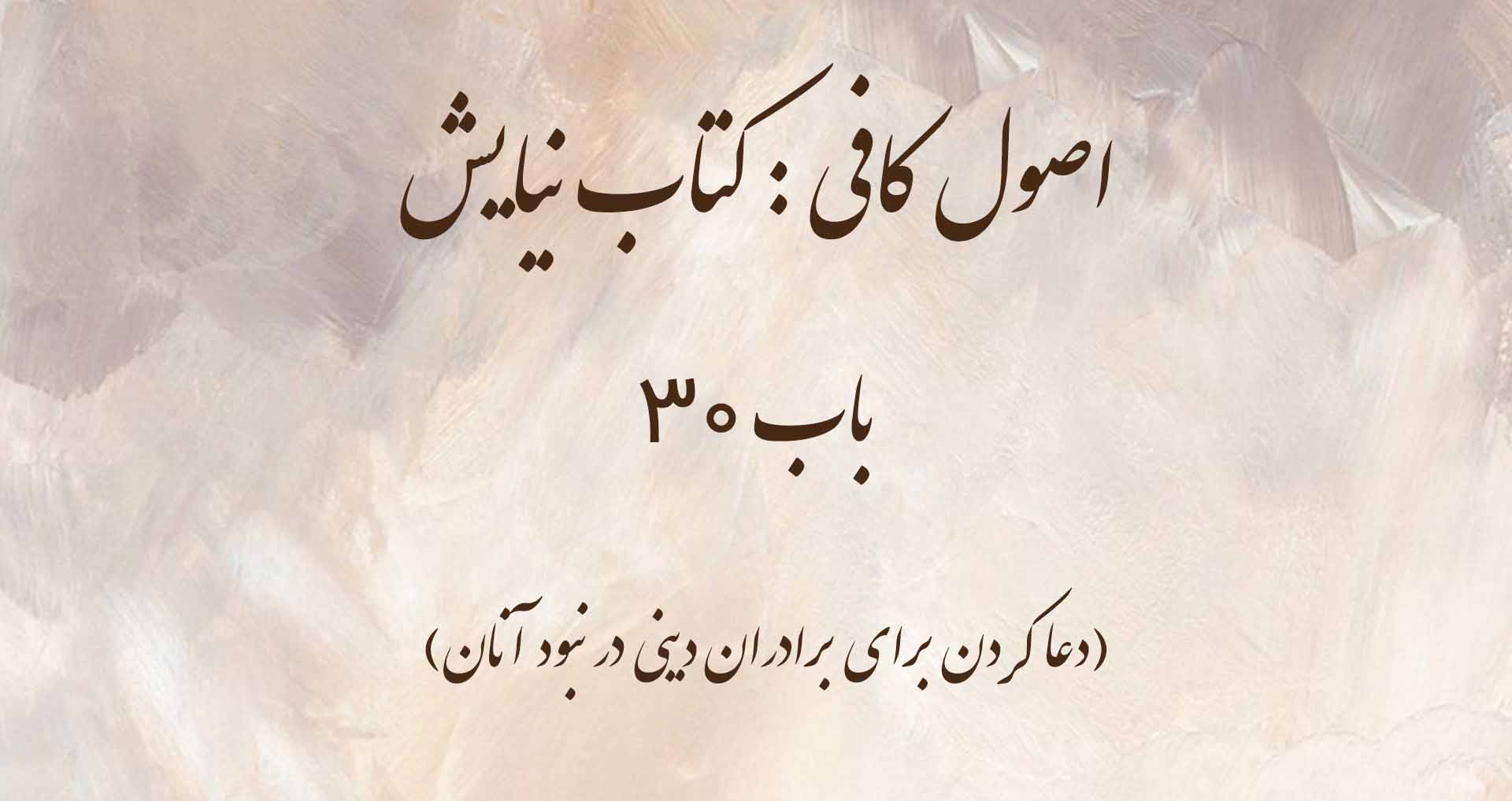 اصول کافی: کتاب نیایش، باب 30(دعا کردن برای برادران دینی در نبود آنان)