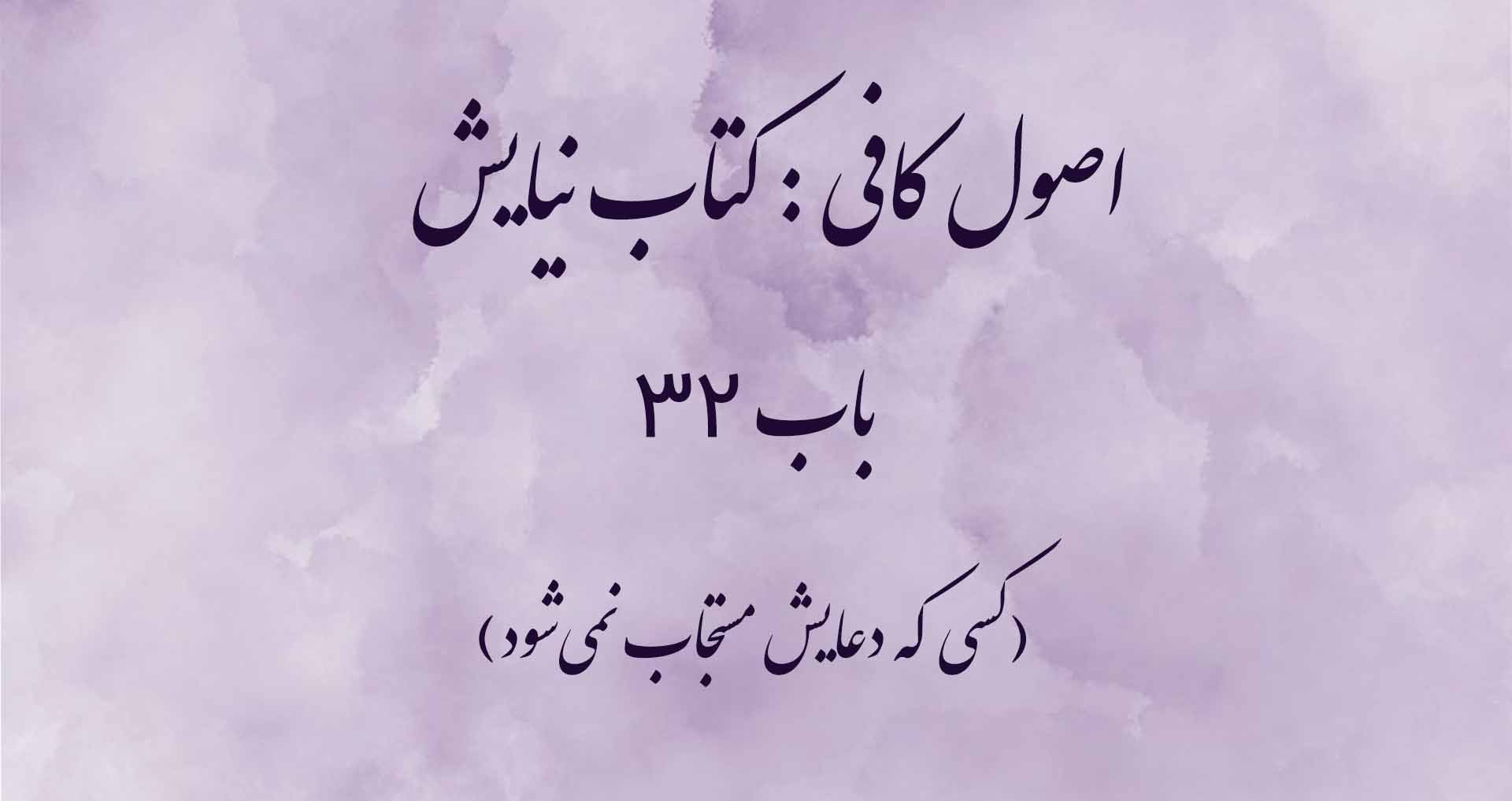 اصول کافی: کتاب نیایش، باب 32(کسی که دعایش مستجاب نمی‌شود)