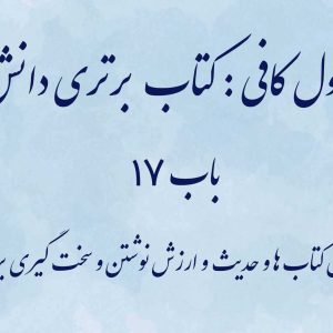اصول کافی: کتاب برتری دانش، باب 17 (نقل کتاب ها و حدیث و ارزش نوشتن و سخت گیری بر او)